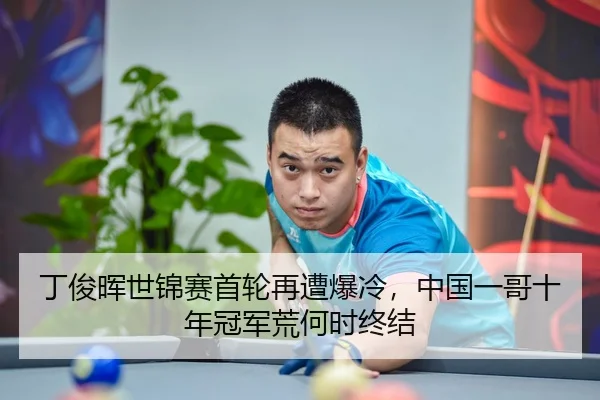 丁俊晖世锦赛首轮再遭爆冷，中国一哥十年冠军荒何时终结